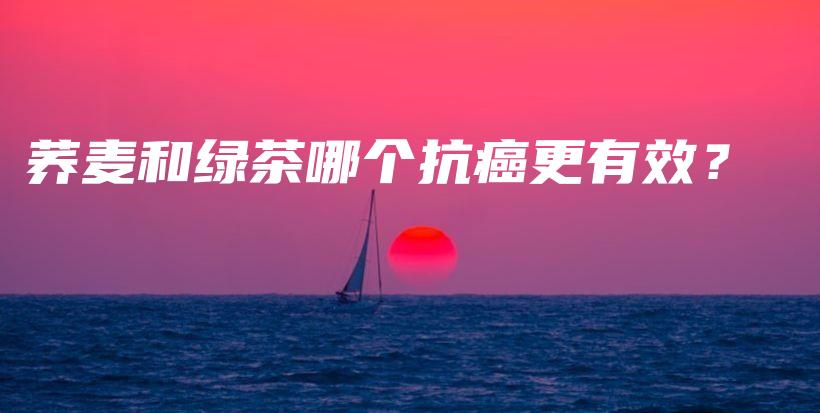 蕎麥和綠茶哪個抗癌更有效？插圖