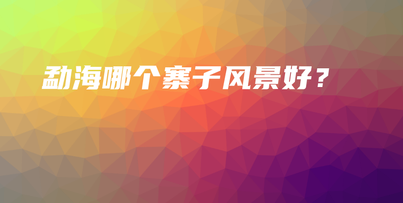 勐海哪個寨子風(fēng)景好？插圖