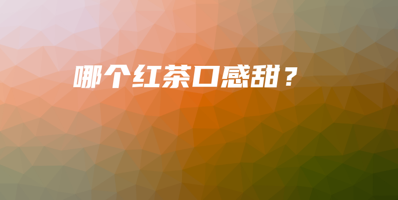 哪個(gè)紅茶口感甜？插圖