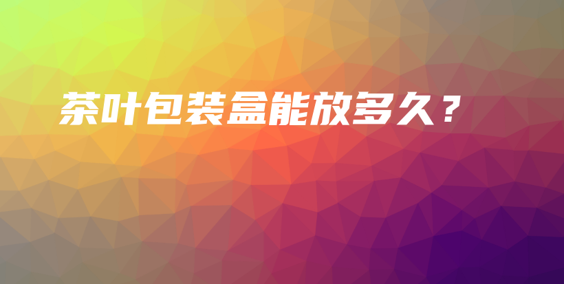 茶葉包裝盒能放多久？插圖