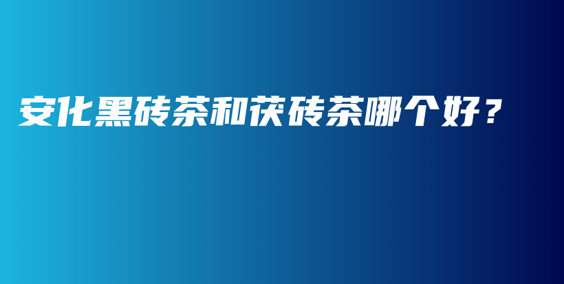 安化黑磚茶和茯磚茶哪個好？插圖