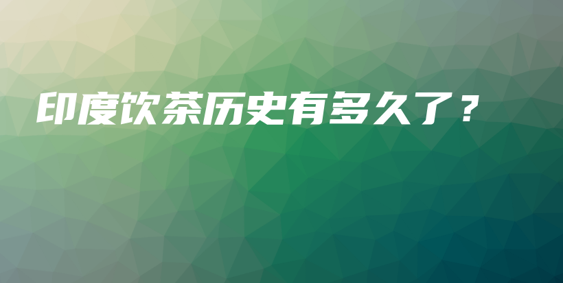 印度飲茶歷史有多久了？插圖