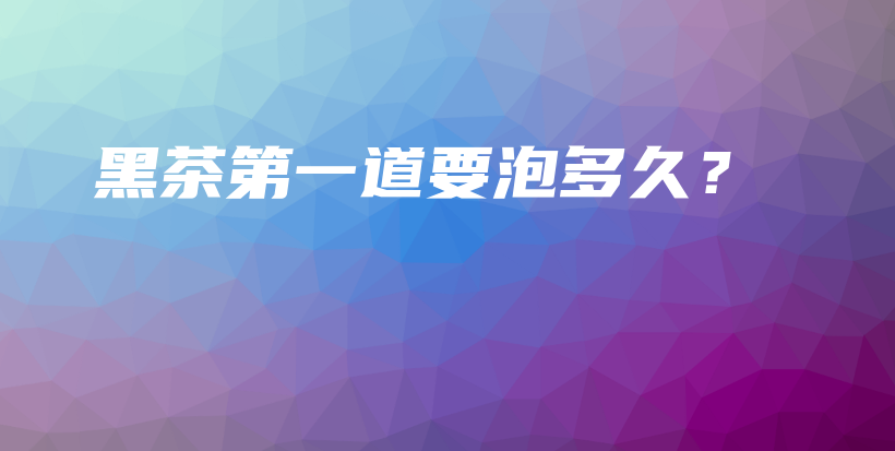 黑茶第一道要泡多久？插圖