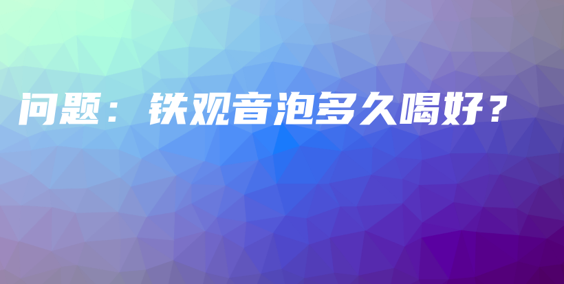 問題：鐵觀音泡多久喝好？插圖