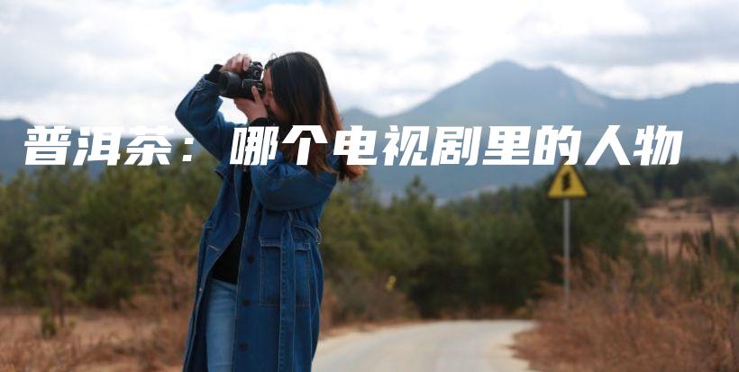 普洱茶：哪個電視劇里的人物插圖