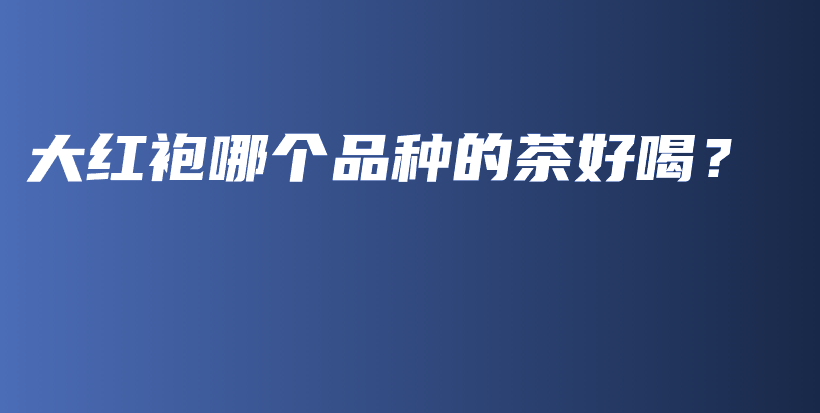 大紅袍哪個品種的茶好喝？插圖