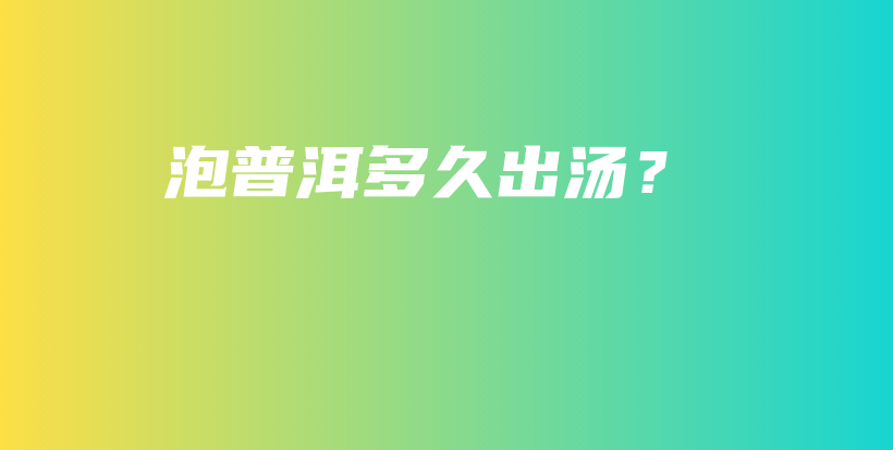 泡普洱多久出湯？插圖