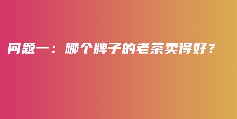 問題一：哪個牌子的老茶賣得好？插圖