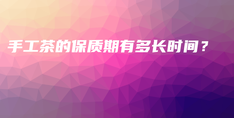手工茶的保質期有多長時間？插圖