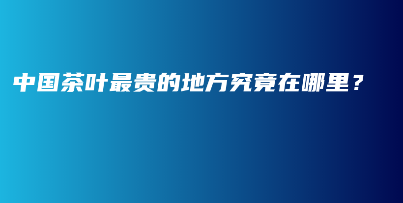 中國茶葉最貴的地方究竟在哪里？插圖