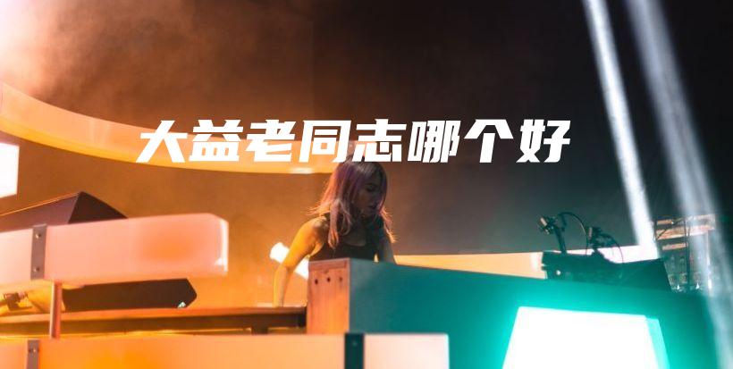 大益老同志哪個(gè)好插圖
