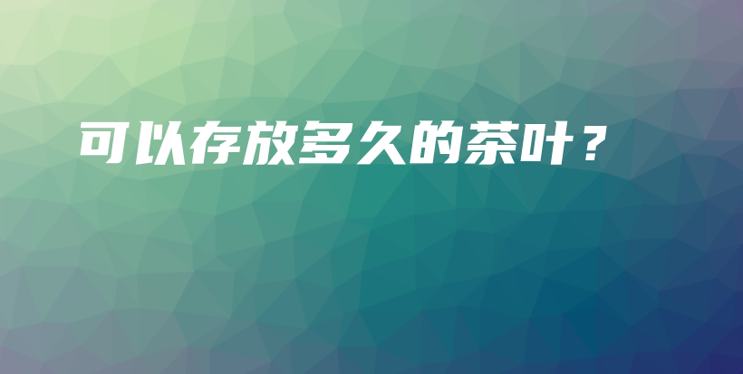 可以存放多久的茶葉？插圖