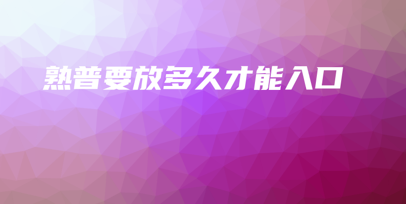 熟普要放多久才能入口插圖