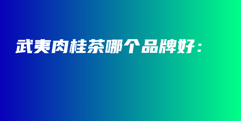 武夷肉桂茶哪個(gè)品牌好：插圖