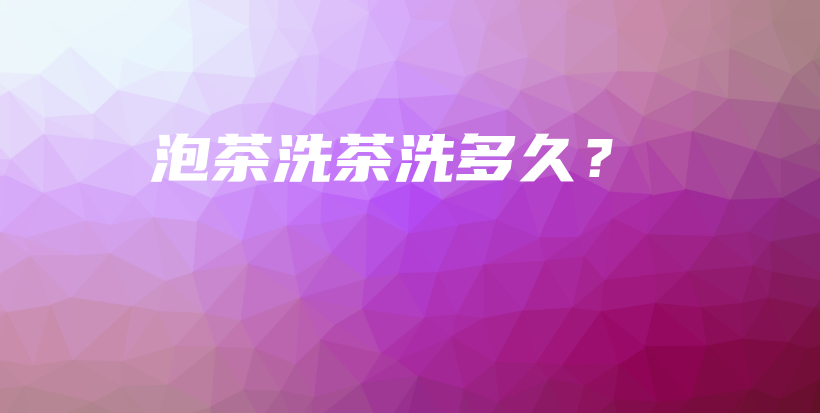 泡茶洗茶洗多久？插圖