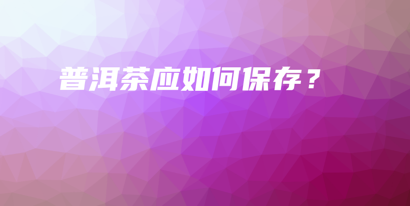 普洱茶應(yīng)如何保存？插圖