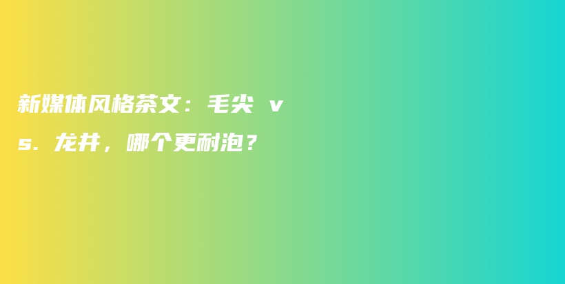 新媒體風(fēng)格茶文：毛尖 vs. 龍井，哪個(gè)更耐泡？插圖