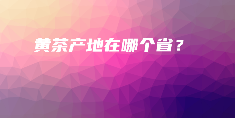 黃茶產(chǎn)地在哪個(gè)?。坎鍒D
