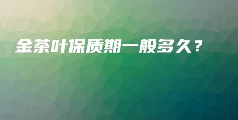 金茶葉保質(zhì)期一般多久？插圖