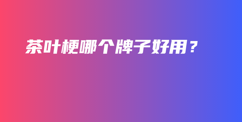 茶葉梗哪個牌子好用？插圖