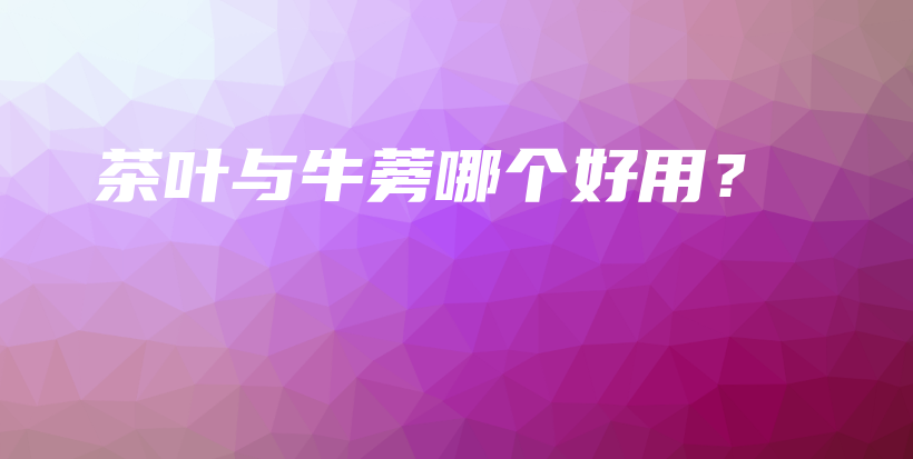 茶葉與牛蒡哪個好用？插圖