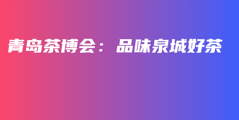 青島茶博會：品味泉城好茶插圖
