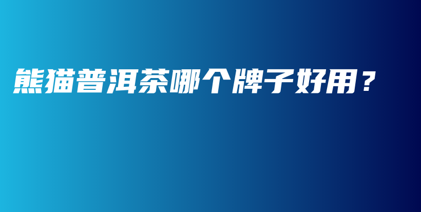 熊貓普洱茶哪個牌子好用？插圖