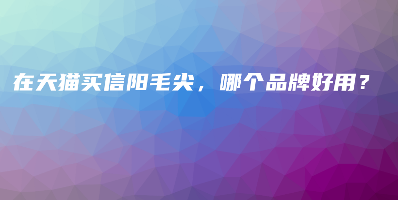 在天貓買信陽毛尖，哪個品牌好用？插圖