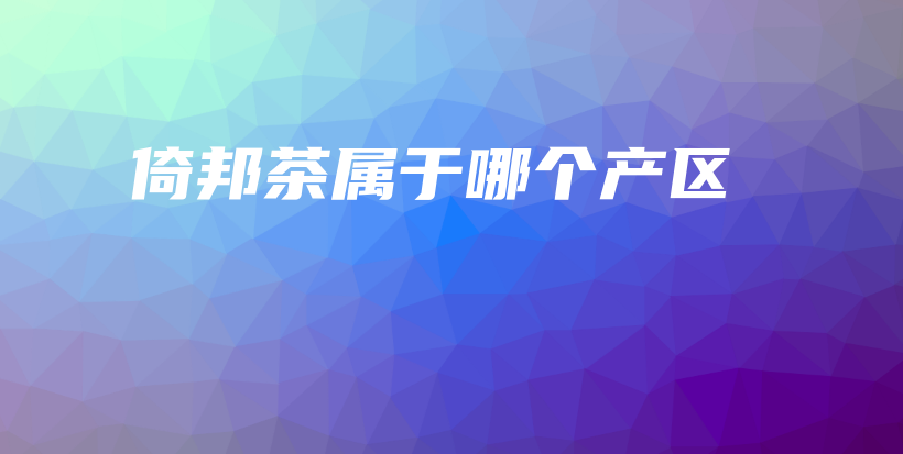 倚邦茶屬于哪個產(chǎn)區(qū)插圖