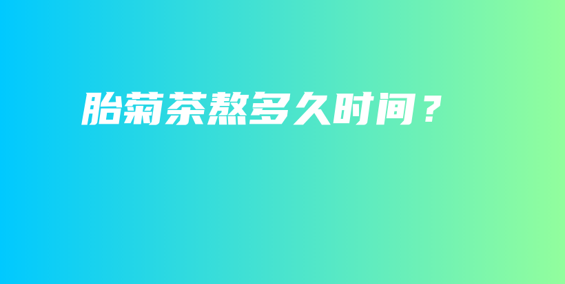 胎菊茶熬多久時間？插圖