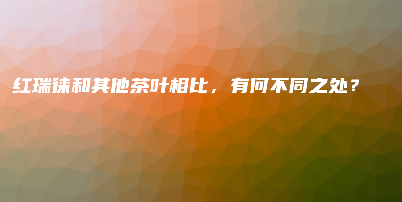 紅瑞徠和其他茶葉相比，有何不同之處？插圖