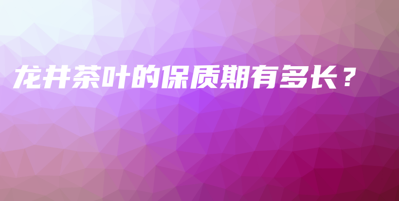 龍井茶葉的保質(zhì)期有多長？插圖