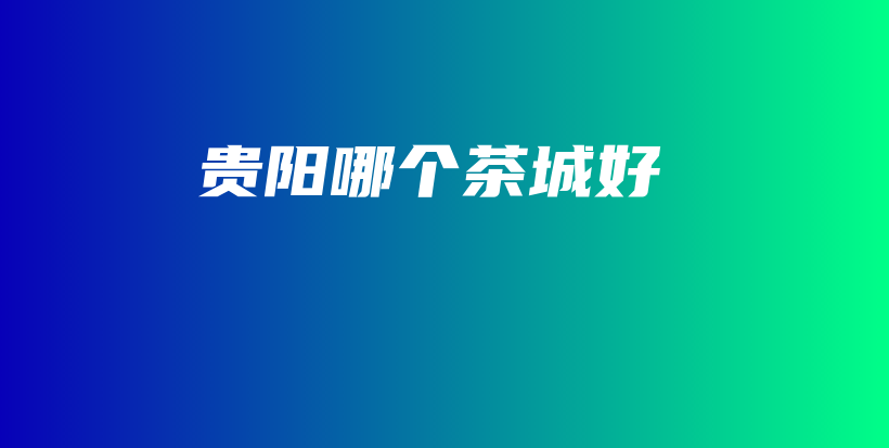 貴陽(yáng)哪個(gè)茶城好插圖