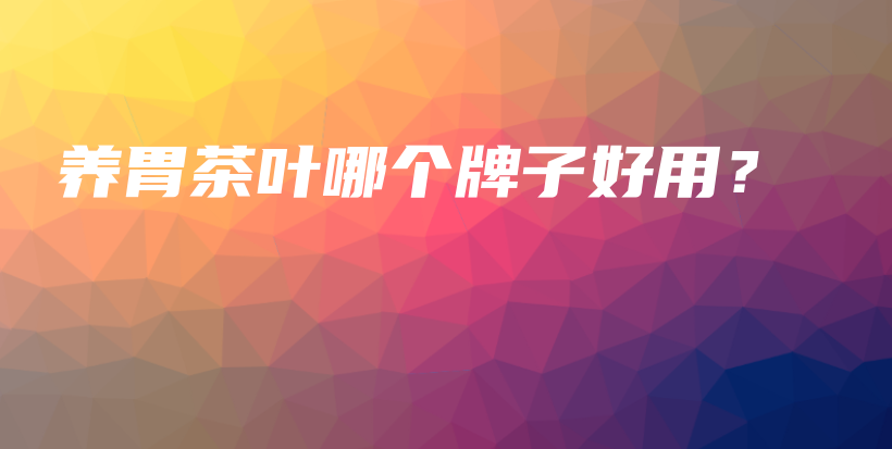 養(yǎng)胃茶葉哪個牌子好用？插圖