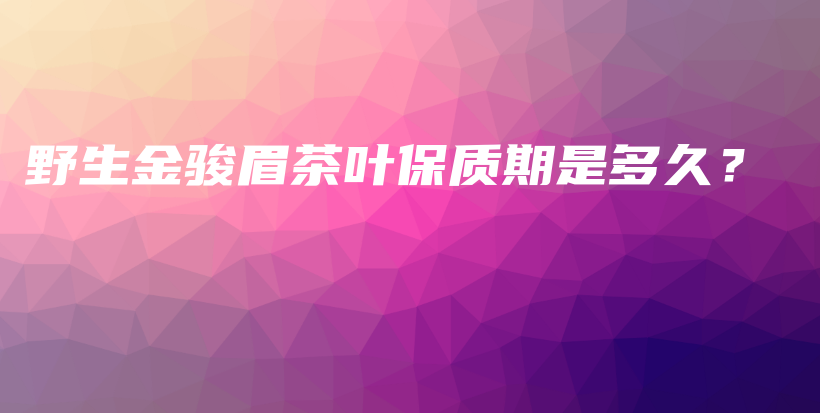 野生金駿眉茶葉保質期是多久？插圖