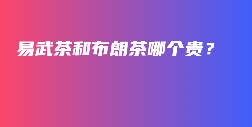 易武茶和布朗茶哪個貴？插圖