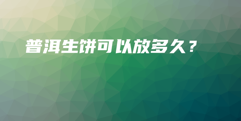 普洱生餅可以放多久？插圖