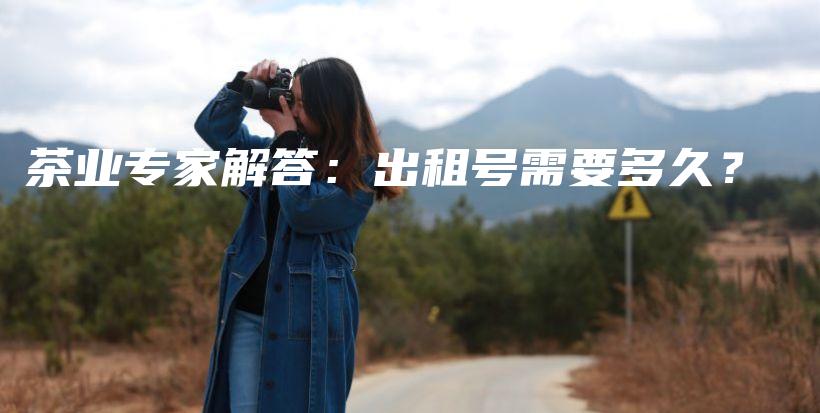 茶業(yè)專(zhuān)家解答：出租號(hào)需要多久？插圖