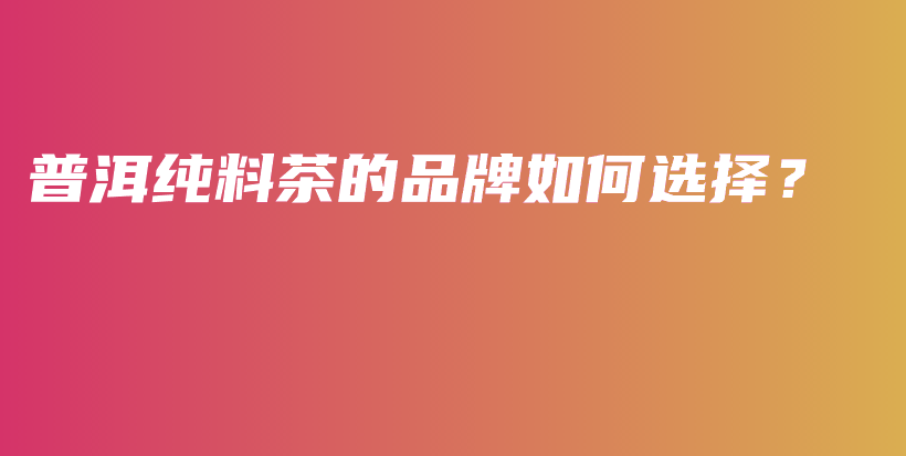 普洱純料茶的品牌如何選擇？插圖