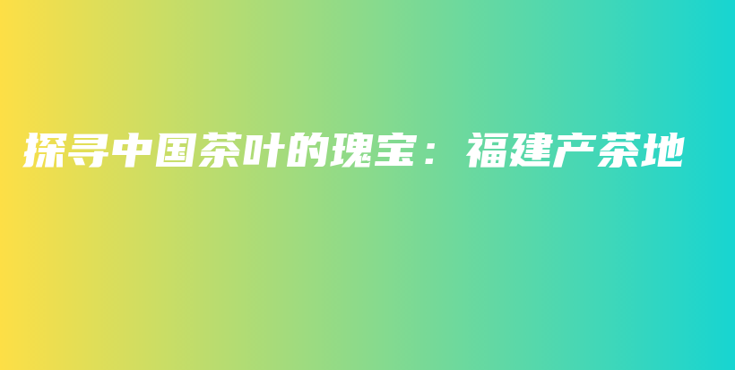 探尋中國茶葉的瑰寶：福建產(chǎn)茶地插圖
