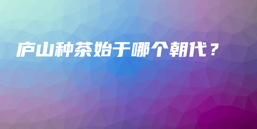 廬山種茶始于哪個朝代？插圖