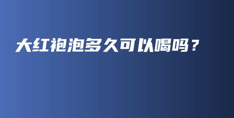 大紅袍泡多久可以喝嗎？插圖
