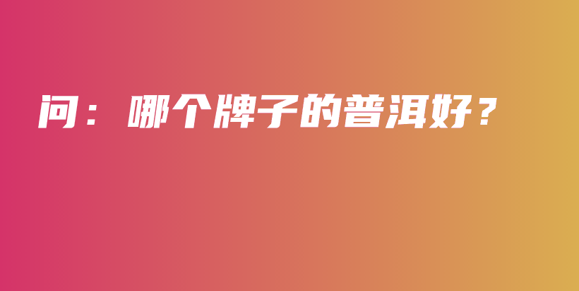 問：哪個牌子的普洱好？插圖