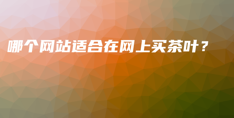 哪個(gè)網(wǎng)站適合在網(wǎng)上買茶葉？插圖