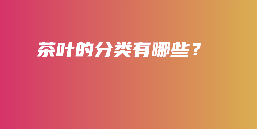 茶葉的分類有哪些？插圖