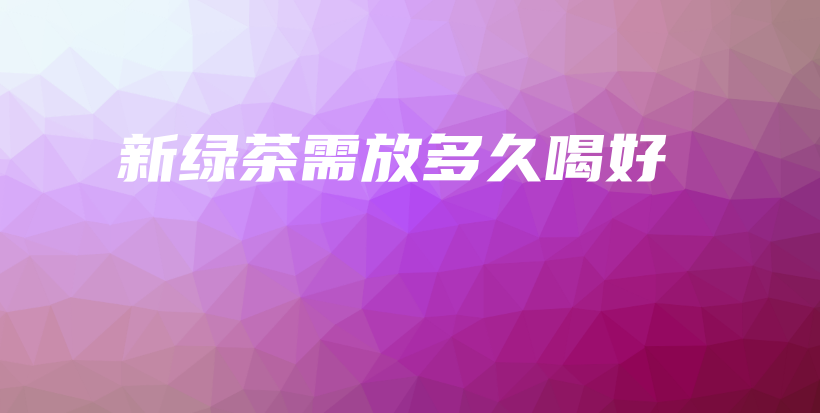 新綠茶需放多久喝好插圖