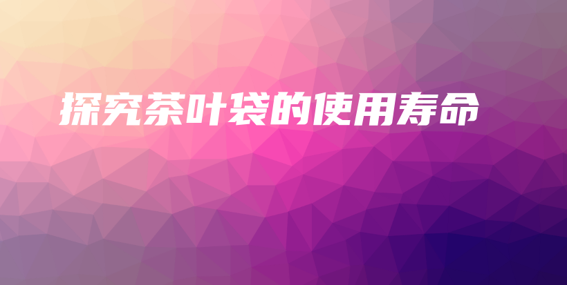 探究茶葉袋的使用壽命插圖