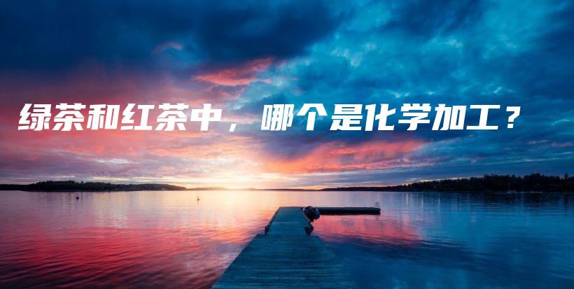 綠茶和紅茶中，哪個是化學加工？插圖