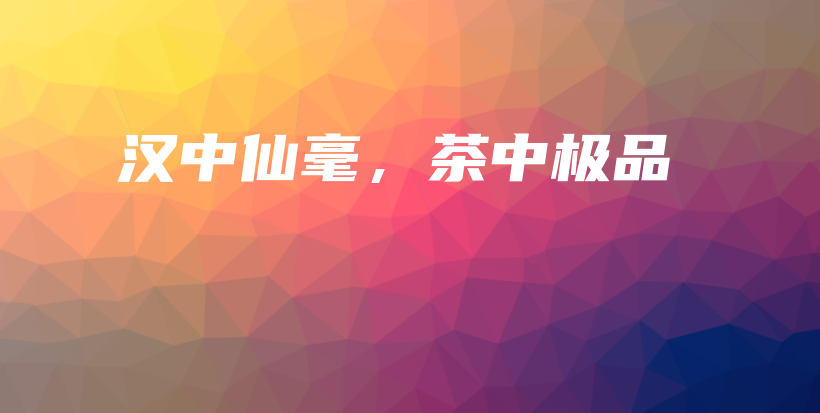 漢中仙毫，茶中極品插圖