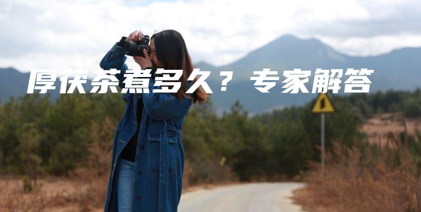厚茯茶煮多久？專家解答插圖